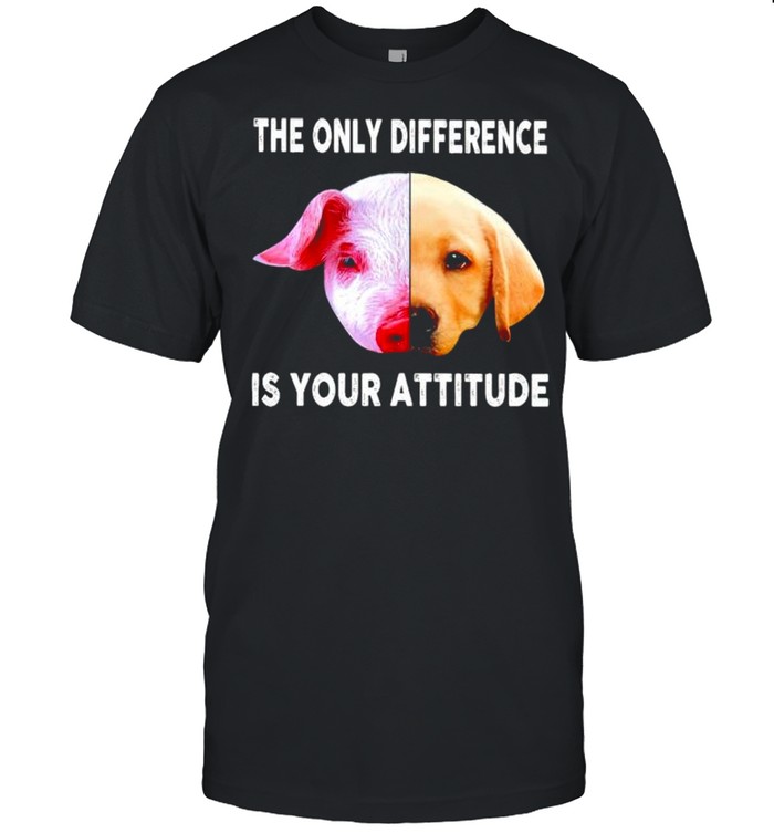 Pig and dog the only difference is your attitude shirt
