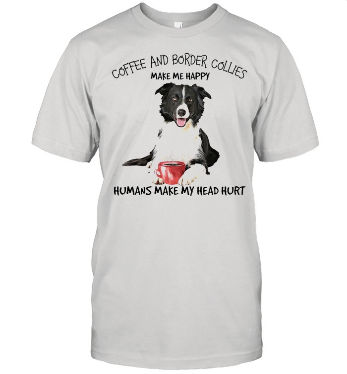 Coffee And Border Collies Make Me Happy Humans Make My Head Hurt T-shirt Classic Men's T-shirt