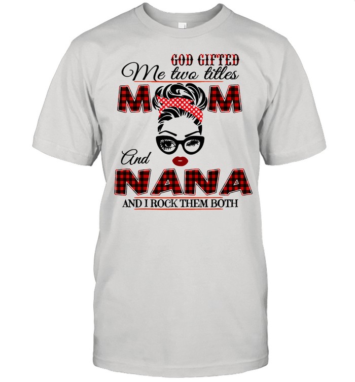 Goded Me Two Titles Mom And Nana Shirt