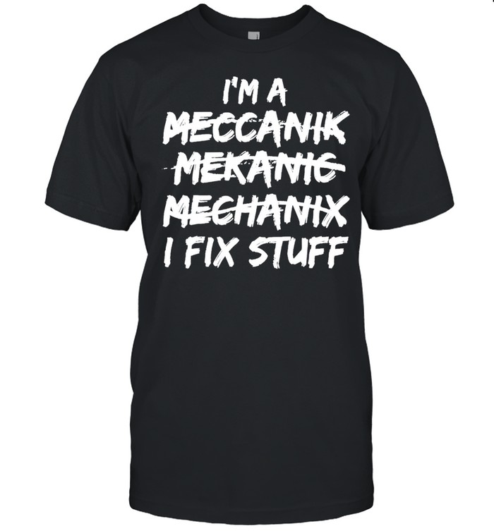 I cant spell mechanic but I fix stuff shirt
