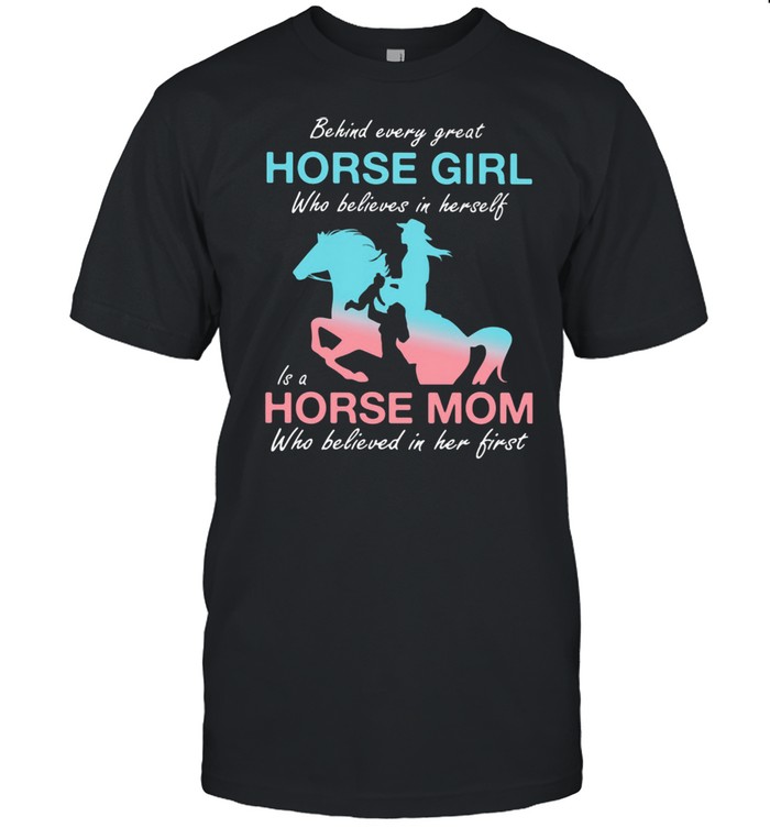 Behind Every Great Horse Girl Who Belives In Herself Is A Horse Mom Who Believed in Her First  Classic Men's T-shirt