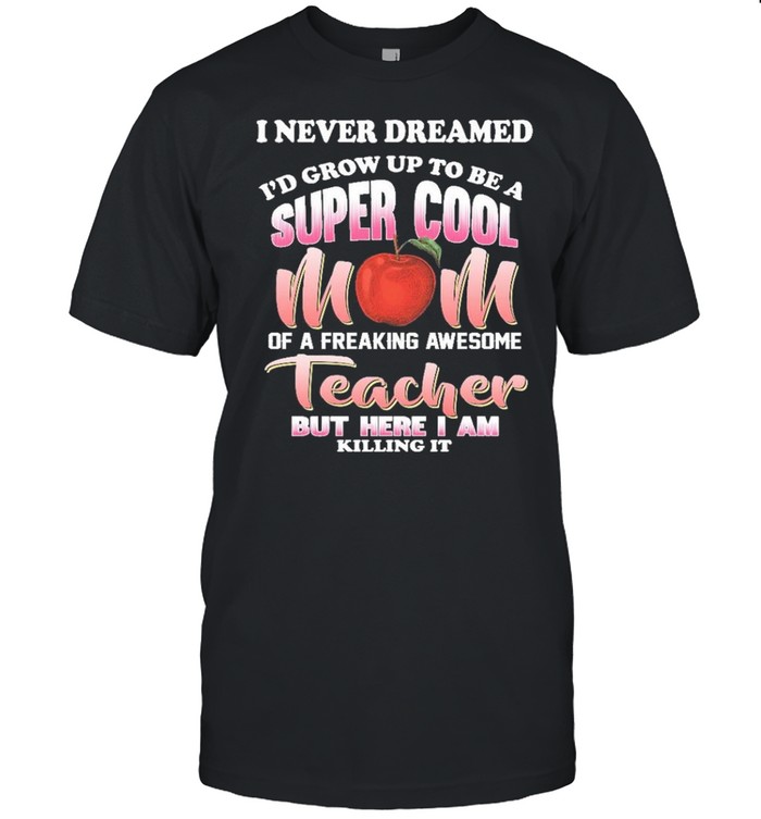 I never dreamed id grow up to be a super cool mom of a freaking awesome reacher but here I am killing it shirt Classic Men's T-shirt