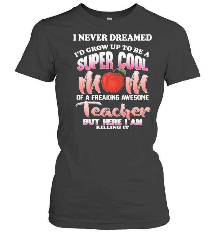 I never dreamed id grow up to be a super cool mom of a freaking awesome reacher but here I am killing it shirt Classic Women's T-shirt