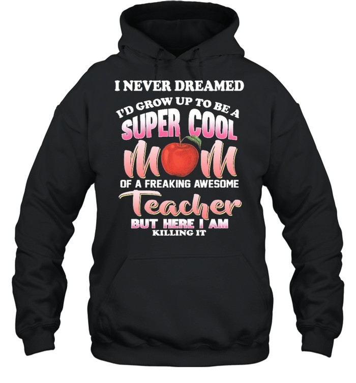 I never dreamed id grow up to be a super cool mom of a freaking awesome reacher but here I am killing it shirt Unisex Hoodie
