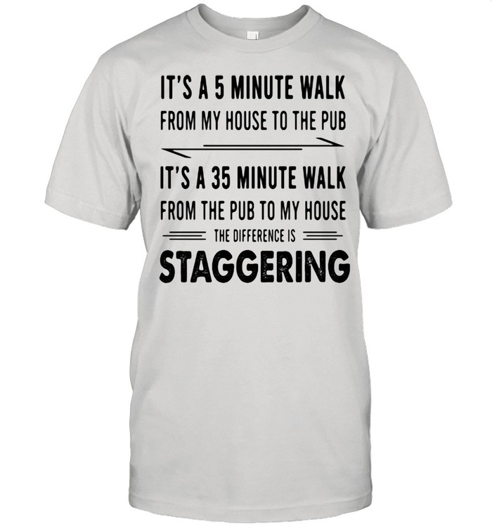 It's A 5 Minute Walk From My House To The Pub It's A 35 Minute Walk From The Pub To My House Staggering Shirt