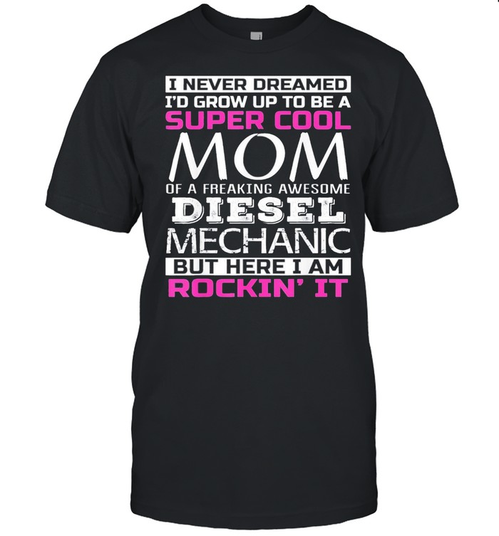 Super cool mom of diesel mechanic us 2021 shirt Classic Men's T-shirt