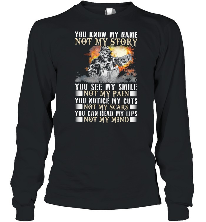 You Know My Name Not My Story You See My Smile Not My Pain You Notice My Cuts Not My Scars You Can Read My Lips Not My Mind Long Sleeved T-shirt