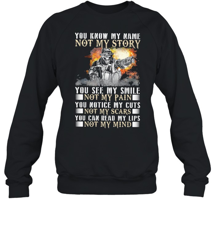 You Know My Name Not My Story You See My Smile Not My Pain You Notice My Cuts Not My Scars You Can Read My Lips Not My Mind Unisex Sweatshirt
