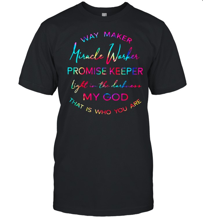 Way Maker Miracle Worker Promise Keeper Light In The Darkness My God That Is Who You Are shirt Classic Men's T-shirt