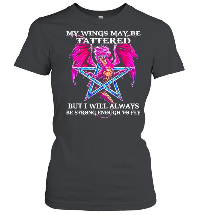 Dragon my wings may be tattered but I will always be strong enough to fly shirt Classic Women's T-shirt