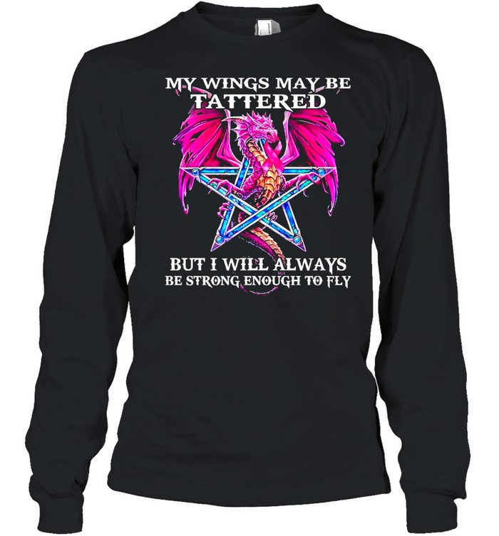 Dragon my wings may be tattered but I will always be strong enough to fly shirt Long Sleeved T-shirt
