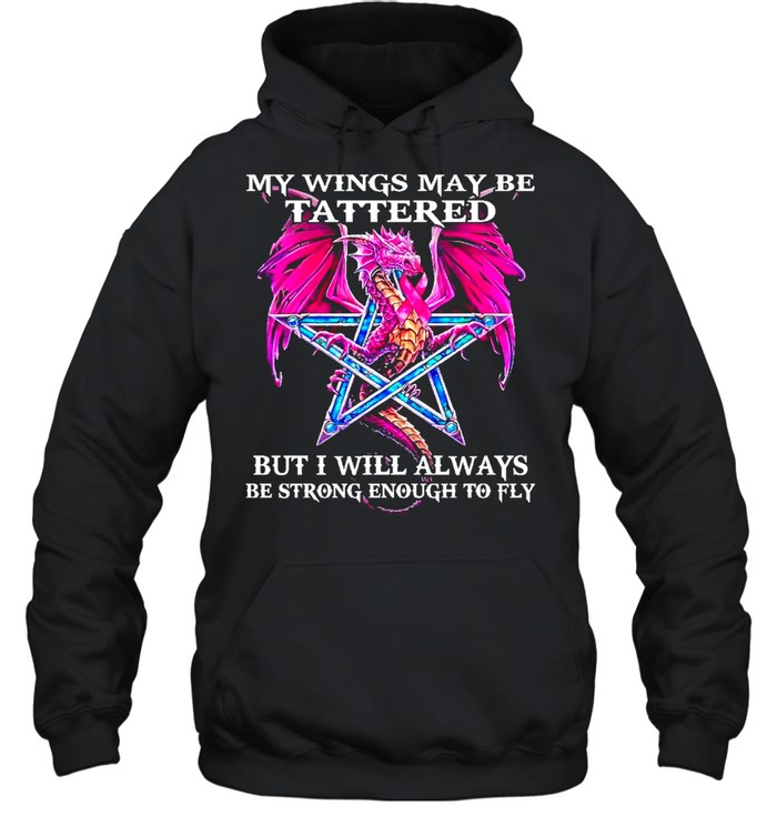Dragon my wings may be tattered but I will always be strong enough to fly shirt Unisex Hoodie
