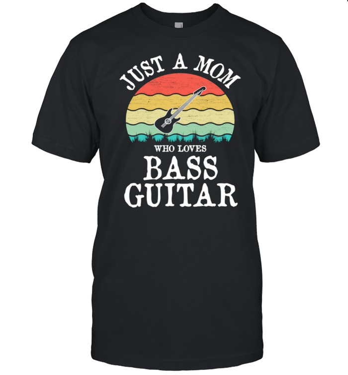 Just A Mom Who Loves Bass Guitar shirt