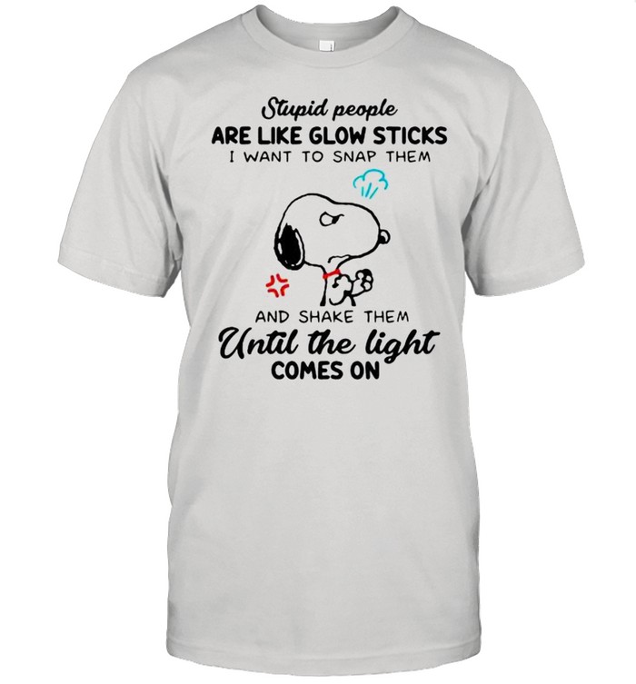 Stupid People Are Like Glow Sticks I Want To Snap Them And Shake Them Until The Light Comes On Snoopy Shirt