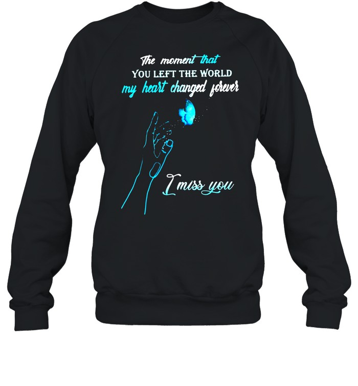 The Moment That You Left The World My Heart Changed Forever I Miss You T-shirt Unisex Sweatshirt