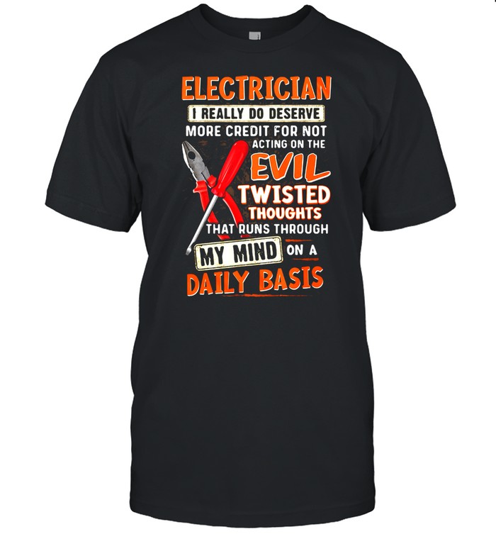 Electrician I Really Do Deserve More Credit For Not Acting On The Evil Twisted Thoughts That Runs Through My Mind On a Daily Baic Shirt