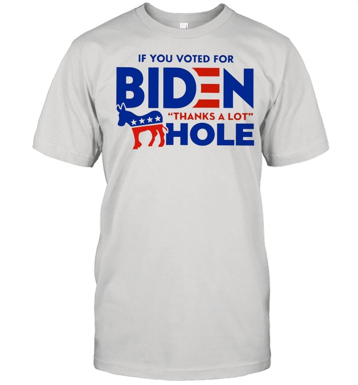 If you voted for biden thanks a lot hole shirt