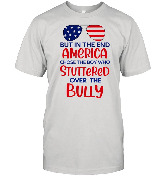 But in the end america chose the boy who stuttered over the bully shirt
