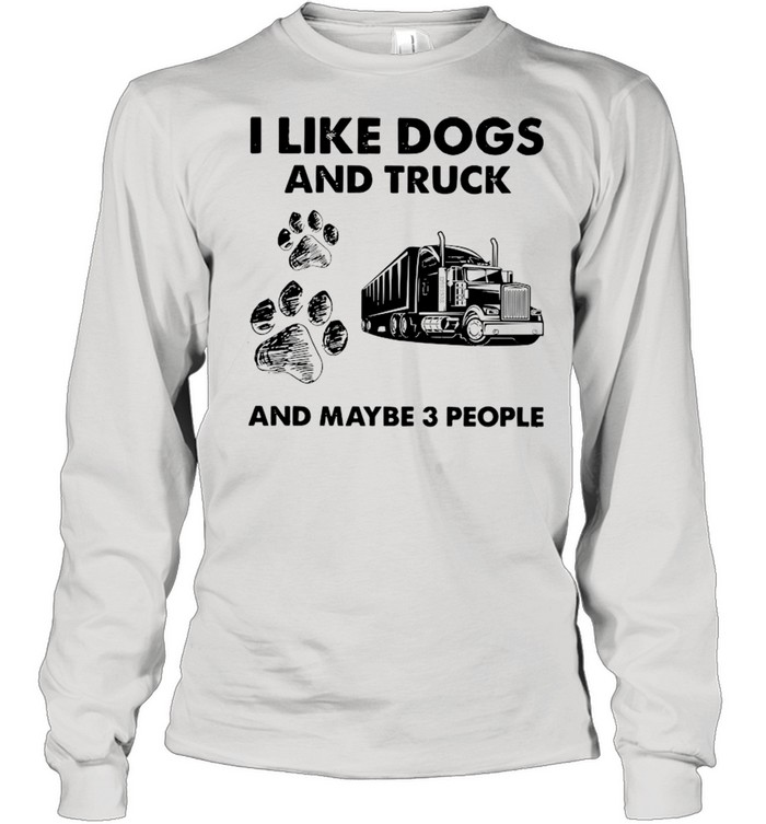I Like Dogs And Truck And Maybe Three People shirt Long Sleeved T-shirt