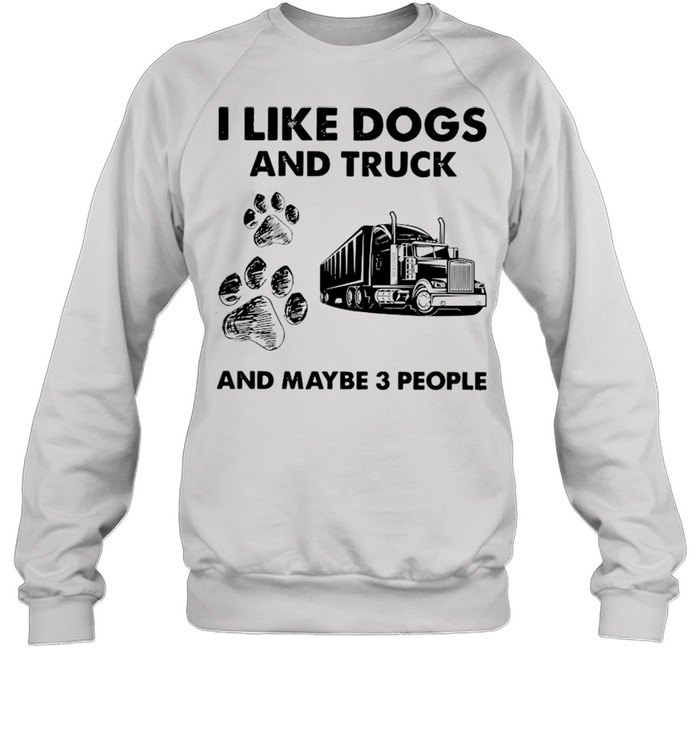 I Like Dogs And Truck And Maybe Three People shirt Unisex Sweatshirt