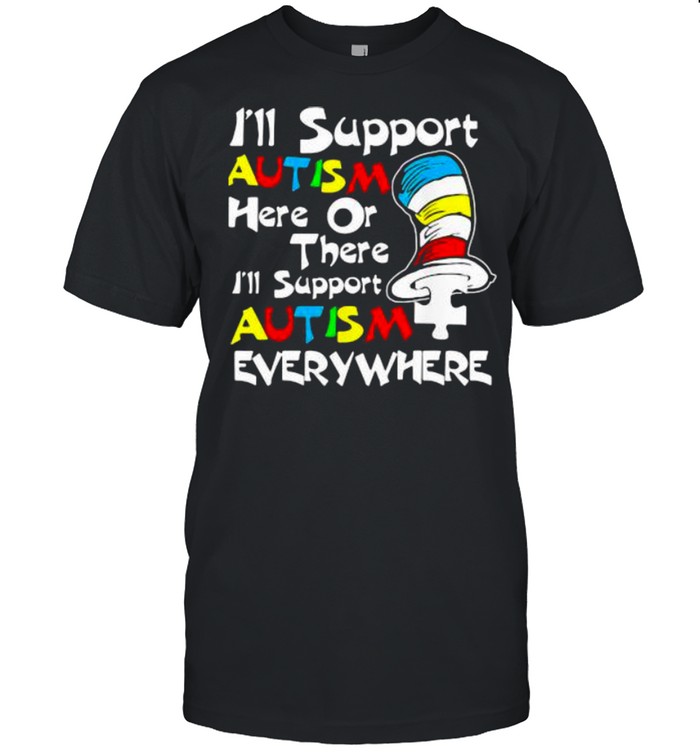 I’ll Support Autism Here Or There Autism Dr Seuss Shirt