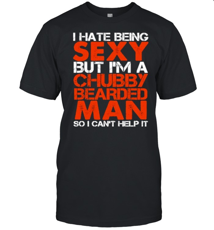 I Hate Being Sexy But Im A Chubby Bearded Man So I Cant Help It shirt Classic Men's T-shirt
