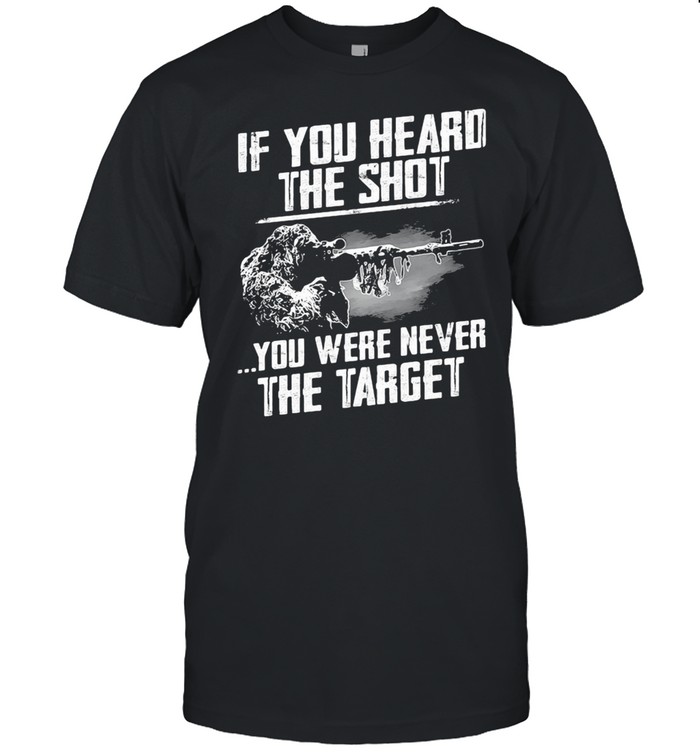 If You Heard THe Shot You Were Never THe Target Shirt