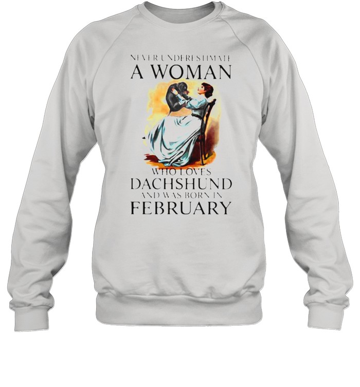 Never Underestimate A Woman Who Loves Dachshund And Was Born In February Unisex Sweatshirt