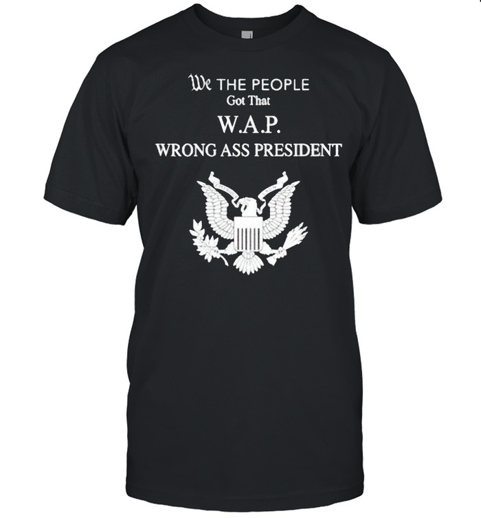 We the people got that WAP wrong ass President shirt