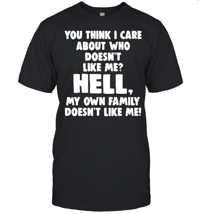 You think I care about who doesn_t like Me hell my own family doesn_t like Me shirt Classic Men's T-shirt