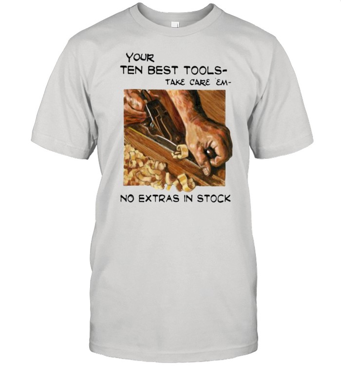Your Ten Best Tools Take Care Em No Extras In Stock Shirt