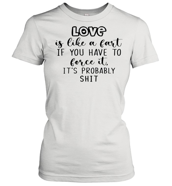 Love is like a fart if you have to love it its probably shit Classic Women's T-shirt