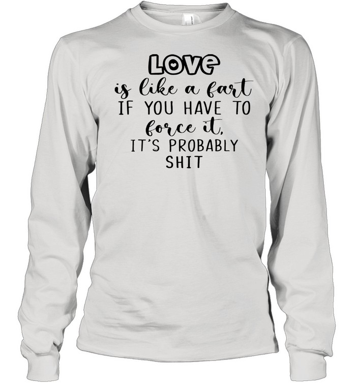 Love is like a fart if you have to love it its probably shit Long Sleeved T-shirt