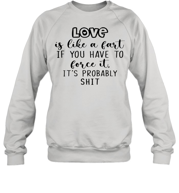 Love is like a fart if you have to love it its probably shit Unisex Sweatshirt