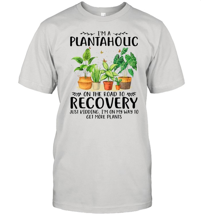Garden I’m A Plantaholic On The Road To Recovery Just Kidding I’m On My Way To Get More Plants  Classic Men's T-shirt