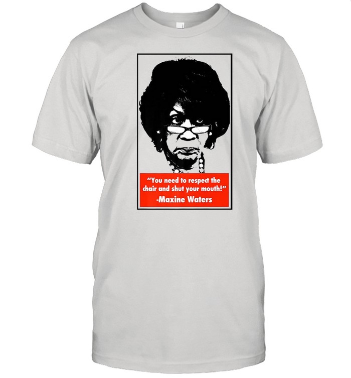 You Need To Respect The Chair And Shut Your Mouth Maxine Waters  Classic Men's T-shirt