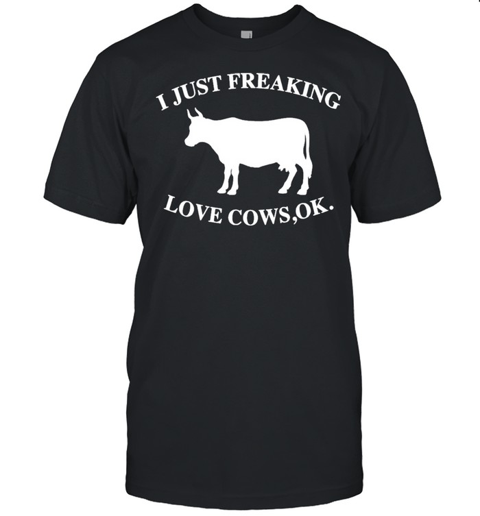 I Just Freaking Love Cows Ok Shirt
