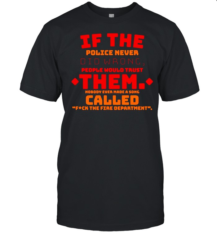 If the police never did wrong people would trust them nobody ever make a song called fuck the fire department shirt Classic Men's T-shirt