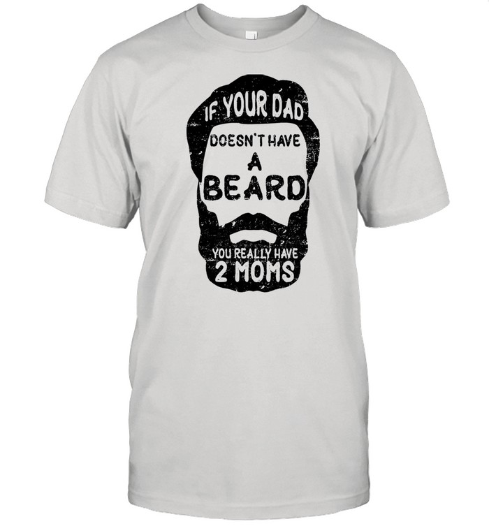 If your dad doesnt have a beard you really have 2 moms shirt Classic Men's T-shirt