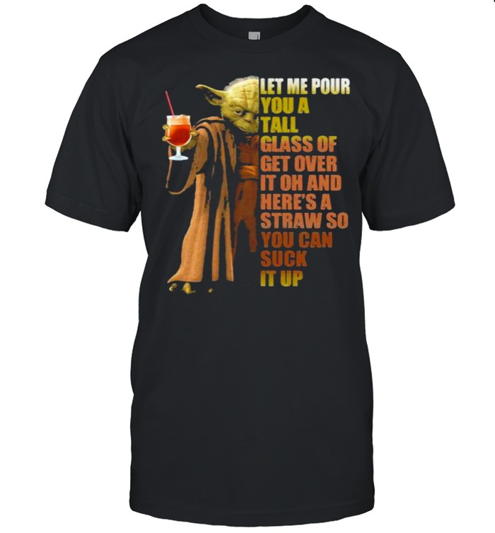 Let Me Pour You A Tall Glass Of Get Over It Oh And Here’s A Straw So You Can Suck It Up Yoda  Classic Men's T-shirt