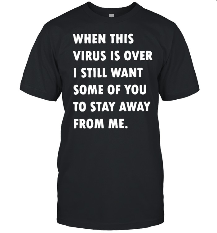 When This Virus Is Over I Still Want Some Of You To Stay Away From Me shirt Classic Men's T-shirt