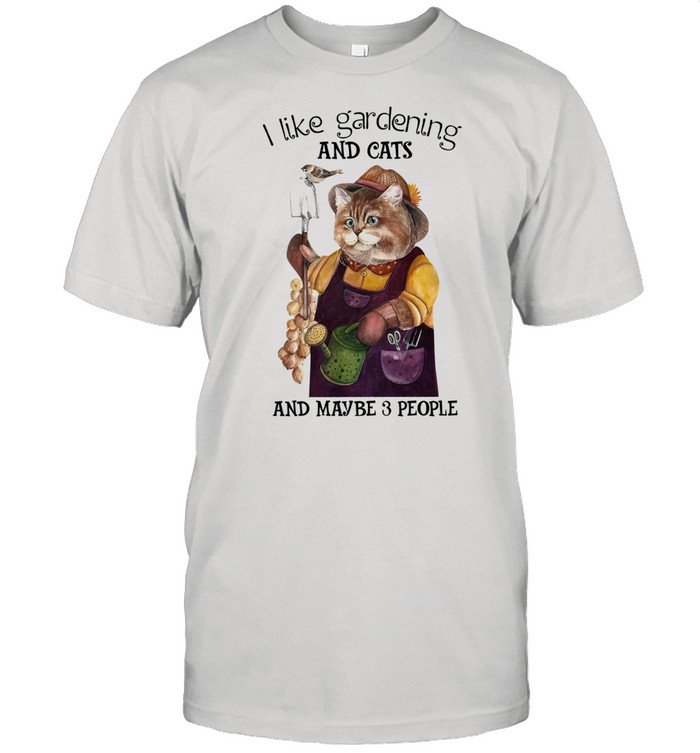 I like gardening and cats and maybe 3 people shirt