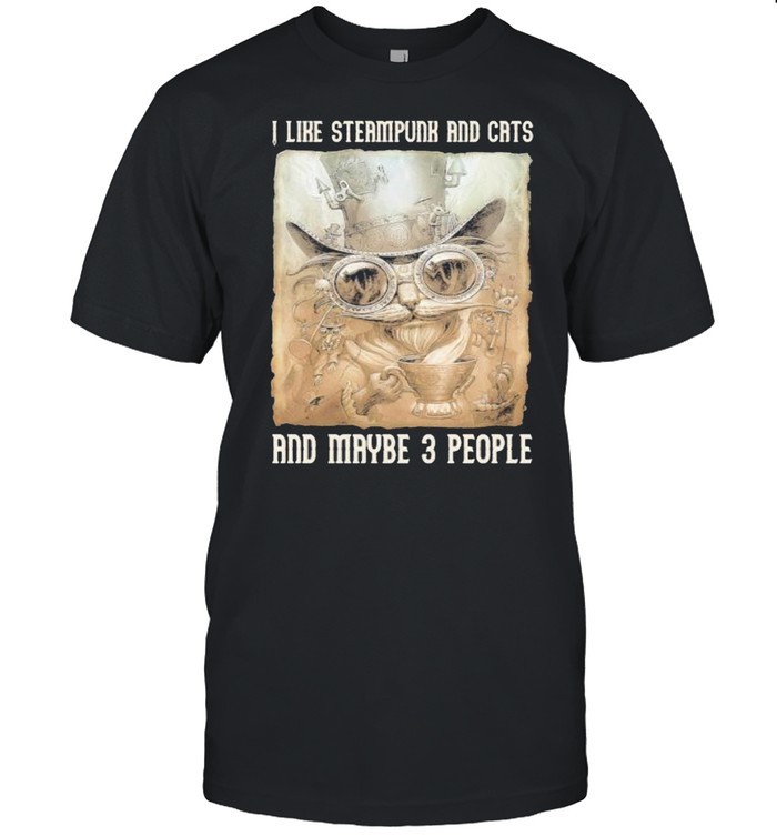 I like steampunk and cats and maybe 3 people shirt