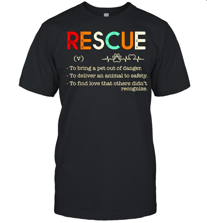 Rescue To bring a pet out of danger.To deliver an animal Shirt