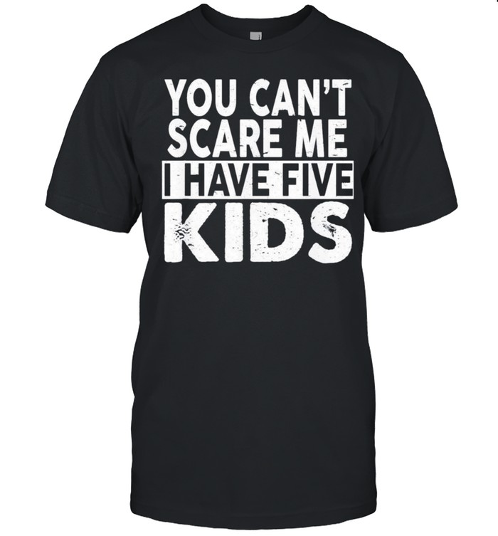 You Cant Scare Me I Have Five Kids shirt