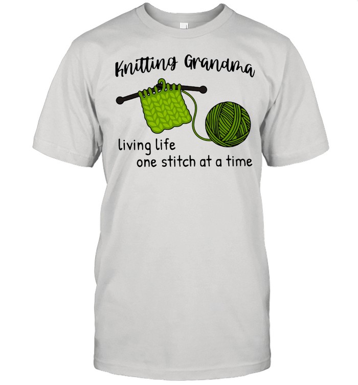 Crochet And Knitting Grandma Living Life Ow Stitch At A Time Shirt