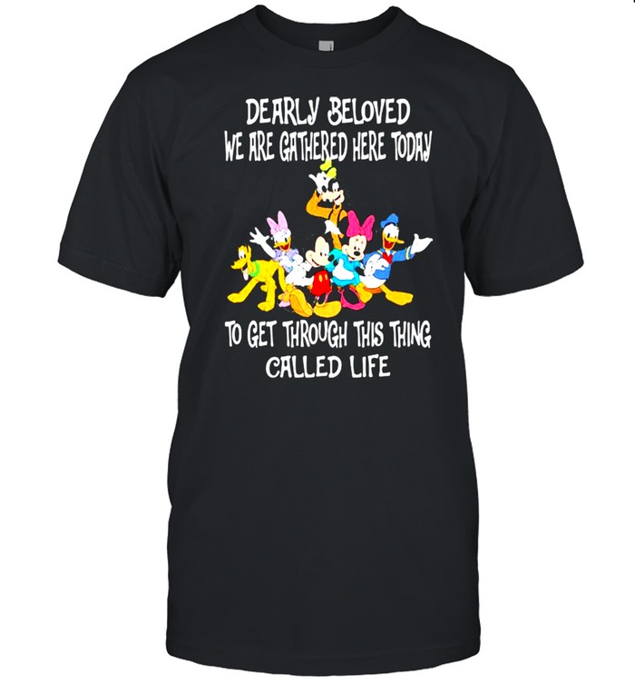 Dearly Beloved We Are Gathered Here Today To Get Through This Things Called Life Disney Shirt