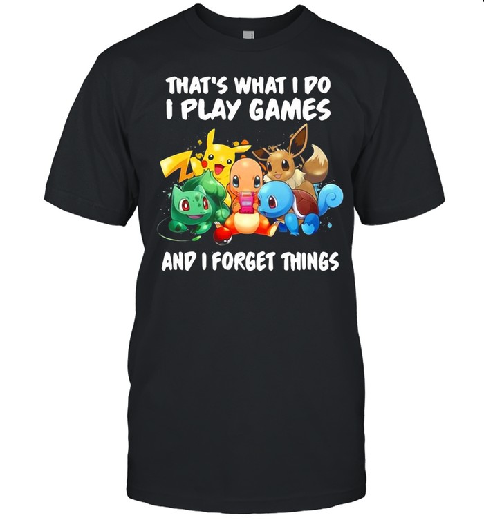 Pikachu That What I Do I Play Games And I Forget Things T-shirt