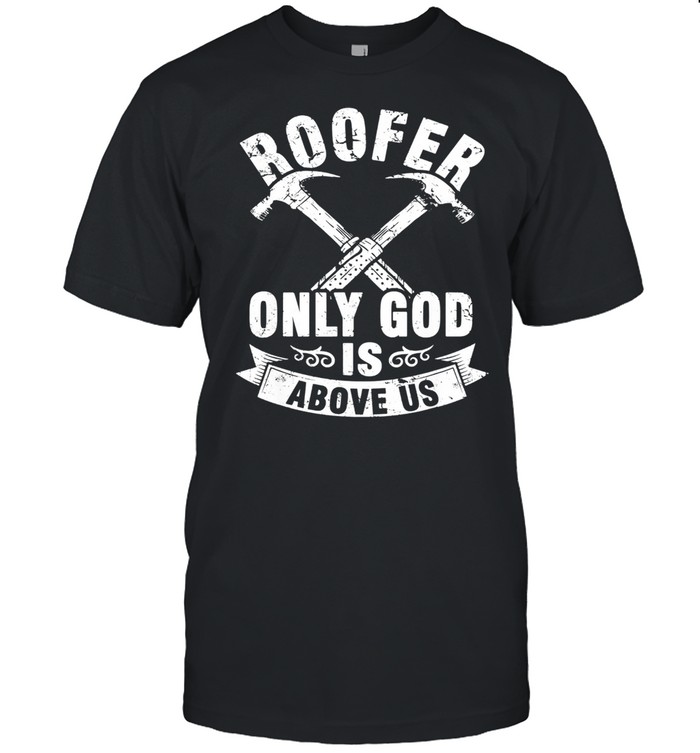 Roofer Only God Is Above Us  Classic Men's T-shirt