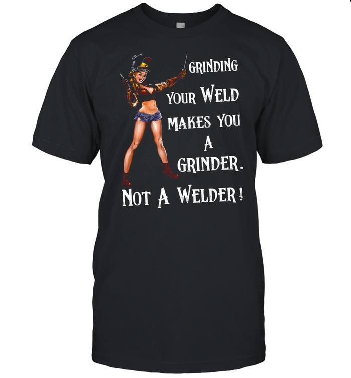 Grinding Your Weld Makes You A Grinder Not A Welder shirt Classic Men's T-shirt